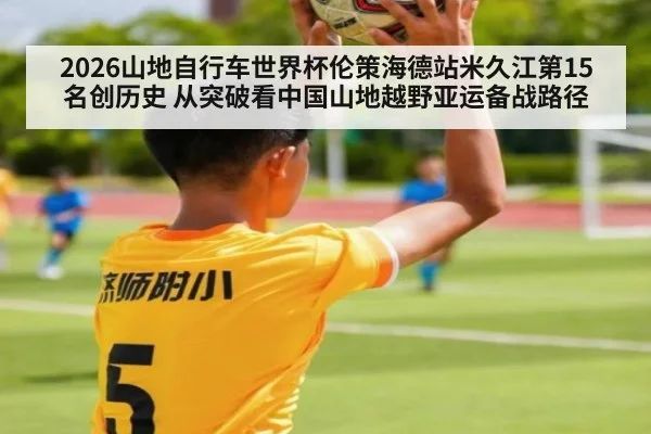 2026山地自行车世界杯伦策海德站米久江第15名创历史 从突破看中国山地越野亚运备战路径