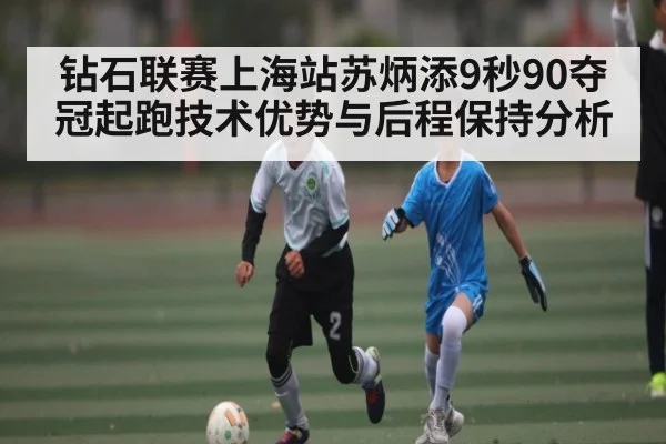 钻石联赛上海站苏炳添9秒90夺冠起跑技术优势与后程保持分析