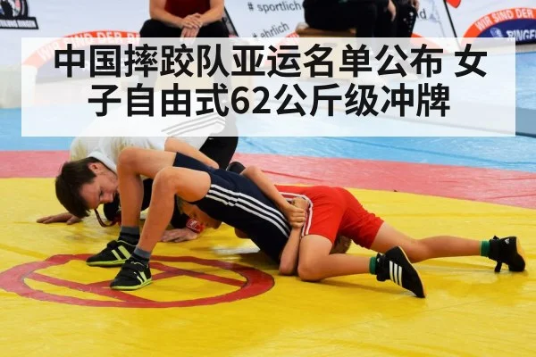 中国摔跤队亚运名单公布 女子自由式62公斤级冲牌