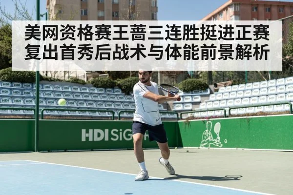 美网资格赛王蔷三连胜挺进正赛 复出首秀后战术与体能前景解析