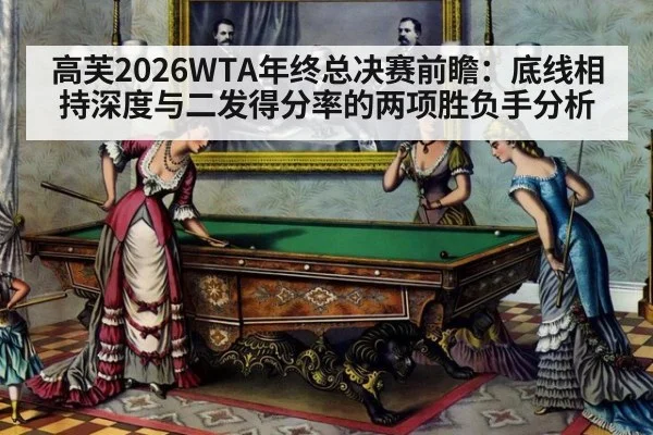 高芙2026WTA年终总决赛前瞻:底线相持深度与二发得分率的两项胜负手分析